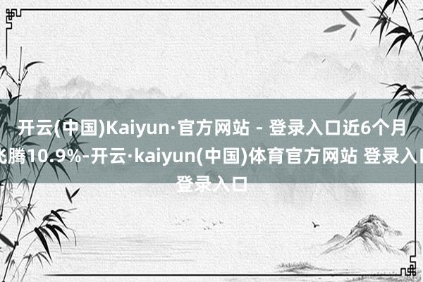 开云(中国)Kaiyun·官方网站 - 登录入口近6个月飞腾10.9%-开云·kaiyun(中国)体