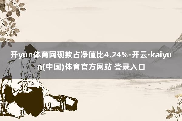 开yun体育网现款占净值比4.24%-开云·kaiyun(中国)体育官方网站 登录入口