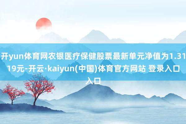开yun体育网农银医疗保健股票最新单元净值为1.3119元-开云·kaiyun(中国)体育官方网站 
