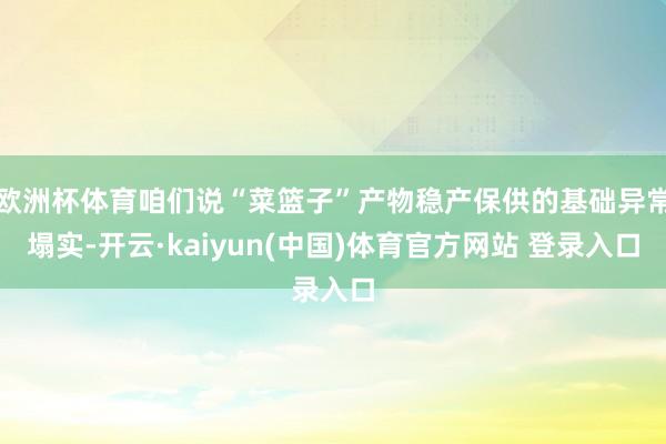 欧洲杯体育咱们说“菜篮子”产物稳产保供的基础异常塌实-开云·kaiyun(中国)体育官方网站 登录入