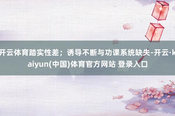 开云体育踏实性差；诱导不断与功课系统缺失-开云·kaiyun(中国)体育官方网站 登录入口
