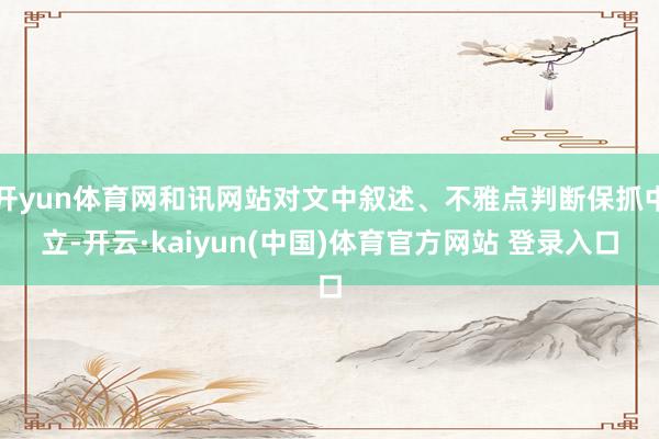 开yun体育网和讯网站对文中叙述、不雅点判断保抓中立-开云·kaiyun(中国)体育官方网站 登录入
