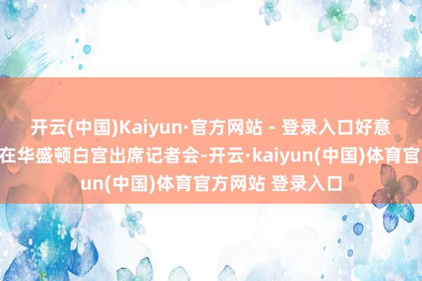 开云(中国)Kaiyun·官方网站 - 登录入口好意思国总统特朗普在华盛顿白宫出席记者会-开云·ka