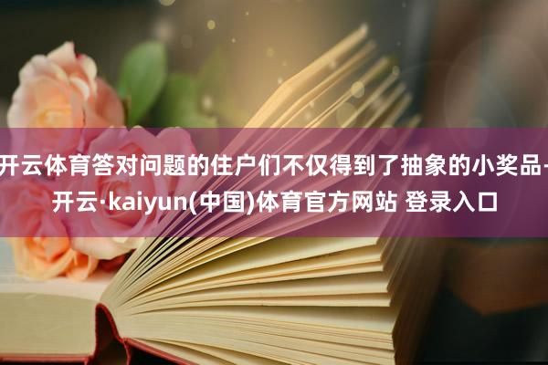 开云体育答对问题的住户们不仅得到了抽象的小奖品-开云·kaiyun(中国)体育官方网站 登录入口