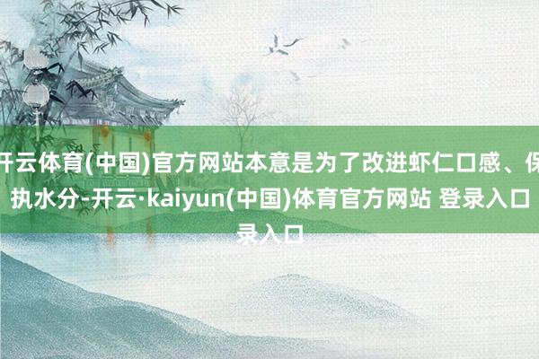 开云体育(中国)官方网站本意是为了改进虾仁口感、保执水分-开云·kaiyun(中国)体育官方网站 登