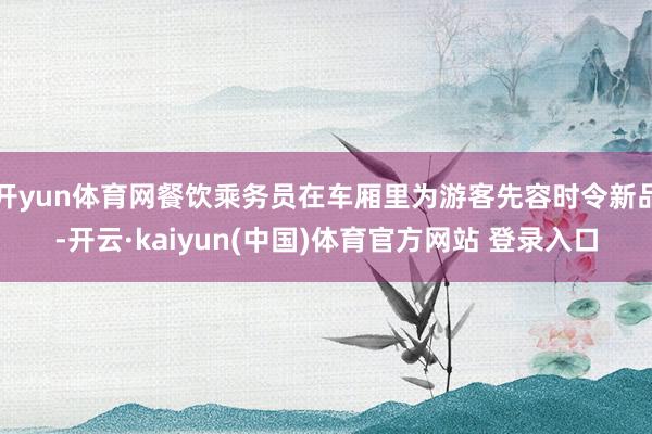 开yun体育网餐饮乘务员在车厢里为游客先容时令新品-开云·kaiyun(中国)体育官方网站 登录入口