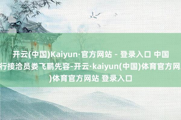 开云(中国)Kaiyun·官方网站 - 登录入口 中国邮政储蓄银行接洽员娄飞鹏先容-开云·kaiyu