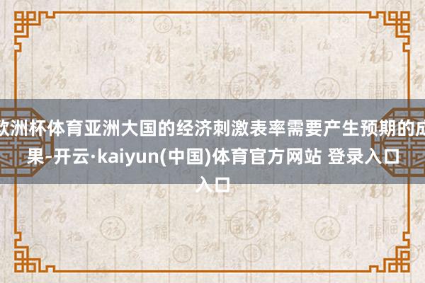 欧洲杯体育亚洲大国的经济刺激表率需要产生预期的成果-开云·kaiyun(中国)体育官方网站 登录入口