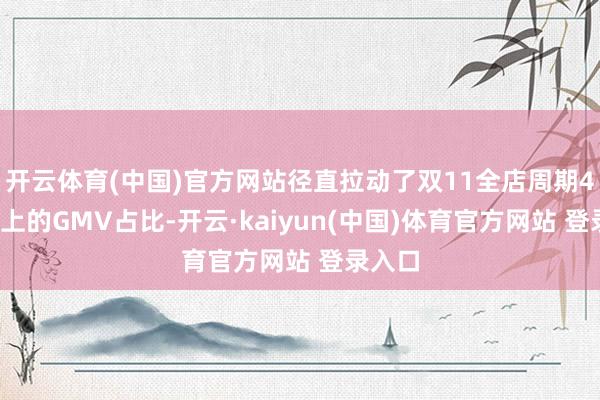 开云体育(中国)官方网站径直拉动了双11全店周期40%以上的GMV占比-开云·kaiyun(中国)体