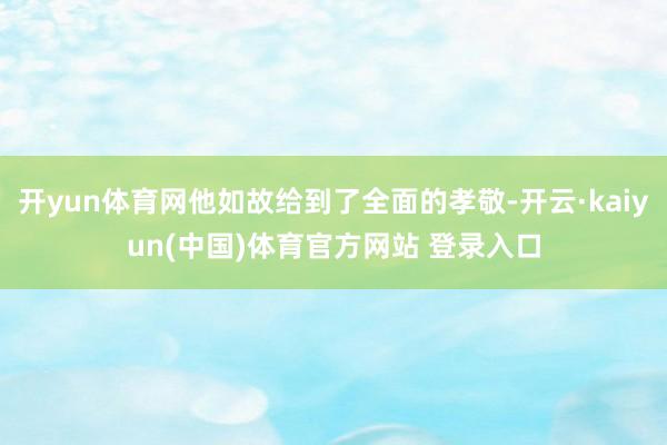 开yun体育网他如故给到了全面的孝敬-开云·kaiyun(中国)体育官方网站 登录入口