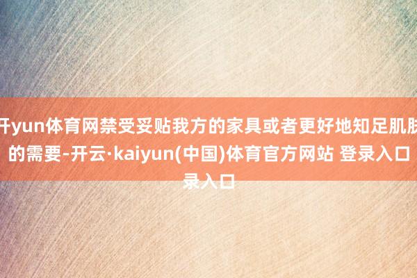 开yun体育网禁受妥贴我方的家具或者更好地知足肌肤的需要-开云·kaiyun(中国)体育官方网站 登