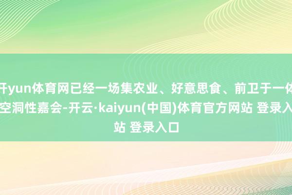 开yun体育网已经一场集农业、好意思食、前卫于一体的空洞性嘉会-开云·kaiyun(中国)体育官方网