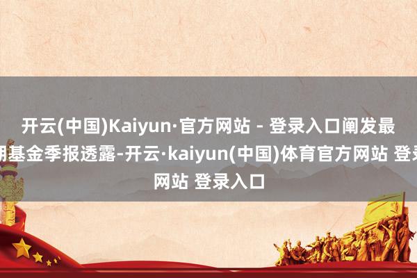 开云(中国)Kaiyun·官方网站 - 登录入口阐发最新一期基金季报透露-开云·kaiyun(中国)