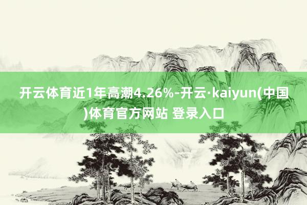 开云体育近1年高潮4.26%-开云·kaiyun(中国)体育官方网站 登录入口