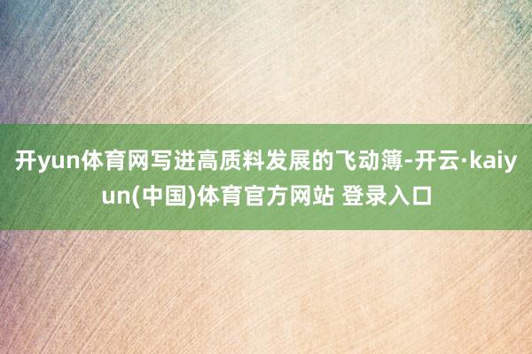 开yun体育网写进高质料发展的飞动簿-开云·kaiyun(中国)体育官方网站 登录入口