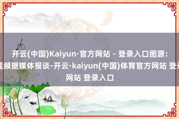 开云(中国)Kaiyun·官方网站 - 登录入口图源：腾讯视频据媒体报谈-开云·kaiyun(中国)