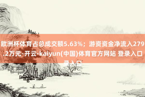 欧洲杯体育占总成交额5.63%；游资资金净流入279.2万元-开云·kaiyun(中国)体育官方网站