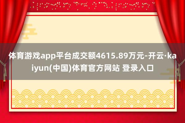 体育游戏app平台成交额4615.89万元-开云·kaiyun(中国)体育官方网站 登录入口