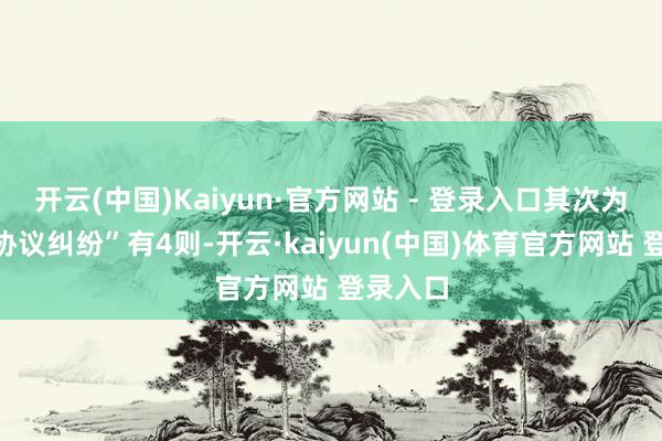 开云(中国)Kaiyun·官方网站 - 登录入口其次为“生意协议纠纷”有4则-开云·kaiyun(中