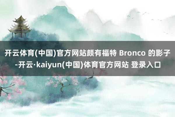 开云体育(中国)官方网站颇有福特 Bronco 的影子-开云·kaiyun(中国)体育官方网站 登录