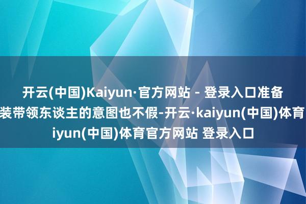 开云(中国)Kaiyun·官方网站 - 登录入口准备作念掉也门胡塞武装带领东谈主的意图也不假-开云·