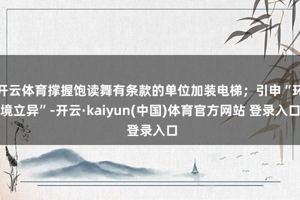 开云体育撑握饱读舞有条款的单位加装电梯；引申“环境立异”-开云·kaiyun(中国)体育官方网站 登录入口