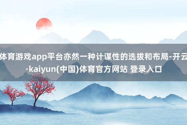 体育游戏app平台亦然一种计谋性的选拔和布局-开云·kaiyun(中国)体育官方网站 登录入口