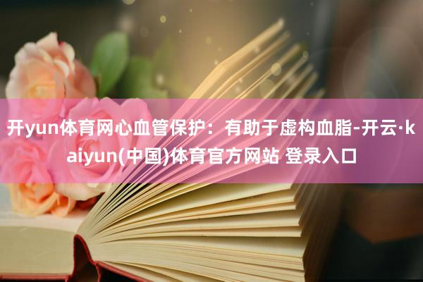 开yun体育网心血管保护：有助于虚构血脂-开云·kaiyun(中国)体育官方网站 登录入口