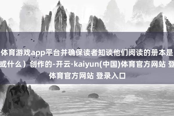 体育游戏app平台并确保读者知谈他们阅读的册本是由谁（或什么）创作的-开云·kaiyun(中国)体育官方网站 登录入口
