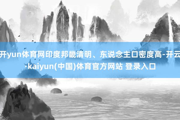 开yun体育网印度邦畿清明、东说念主口密度高-开云·kaiyun(中国)体育官方网站 登录入口