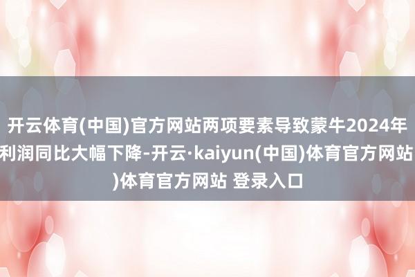 开云体育(中国)官方网站两项要素导致蒙牛2024年报表端净利润同比大幅下降-开云·kaiyun(中国)体育官方网站 登录入口