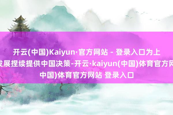开云(中国)Kaiyun·官方网站 - 登录入口为上海合作组织发展捏续提供中国决策-开云·kaiyun(中国)体育官方网站 登录入口