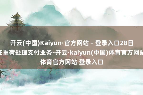 开云(中国)Kaiyun·官方网站 - 登录入口28日各银行仍在重荷处理支付业务-开云·kaiyun(中国)体育官方网站 登录入口