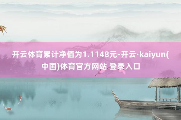 开云体育累计净值为1.1148元-开云·kaiyun(中国)体育官方网站 登录入口