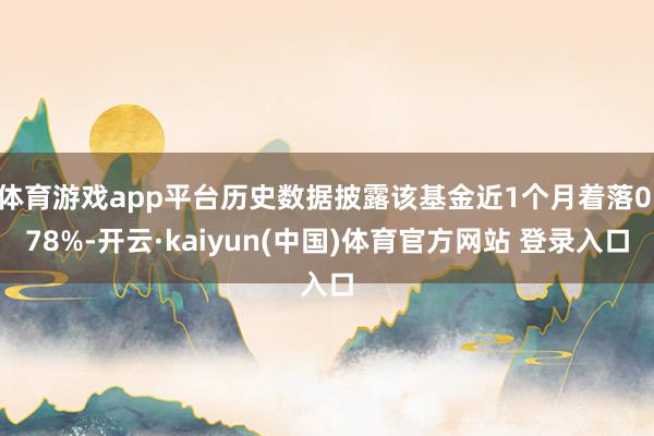 体育游戏app平台历史数据披露该基金近1个月着落0.78%-开云·kaiyun(中国)体育官方网站 登录入口