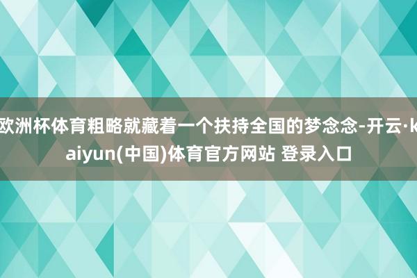 欧洲杯体育粗略就藏着一个扶持全国的梦念念-开云·kaiyun(中国)体育官方网站 登录入口