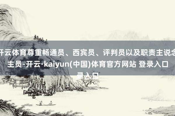 开云体育尊重畅通员、西宾员、评判员以及职责主说念主员-开云·kaiyun(中国)体育官方网站 登录入口