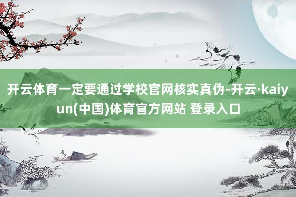 开云体育一定要通过学校官网核实真伪-开云·kaiyun(中国)体育官方网站 登录入口