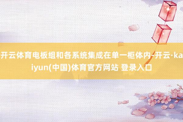 开云体育电板组和各系统集成在单一柜体内-开云·kaiyun(中国)体育官方网站 登录入口
