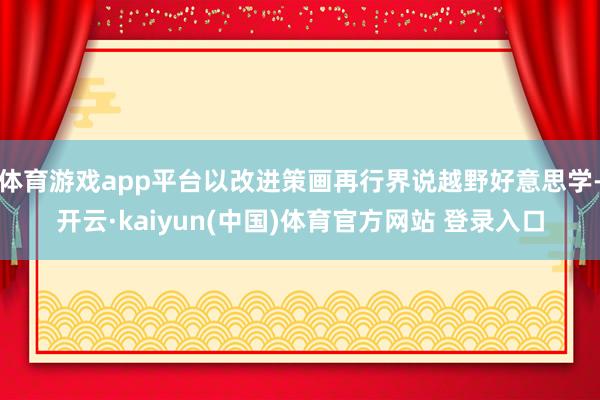 体育游戏app平台以改进策画再行界说越野好意思学-开云·kaiyun(中国)体育官方网站 登录入口