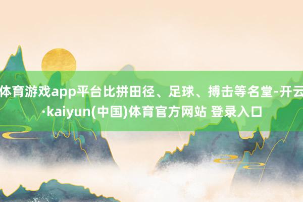 体育游戏app平台比拼田径、足球、搏击等名堂-开云·kaiyun(中国)体育官方网站 登录入口