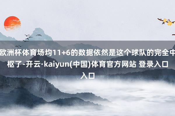 欧洲杯体育场均11+6的数据依然是这个球队的完全中枢了-开云·kaiyun(中国)体育官方网站 登录入口