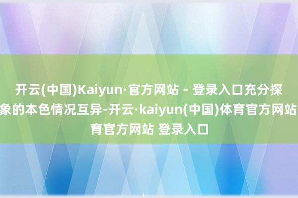 开云(中国)Kaiyun·官方网站 - 登录入口充分探讨保险对象的本色情况互异-开云·kaiyun(中国)体育官方网站 登录入口