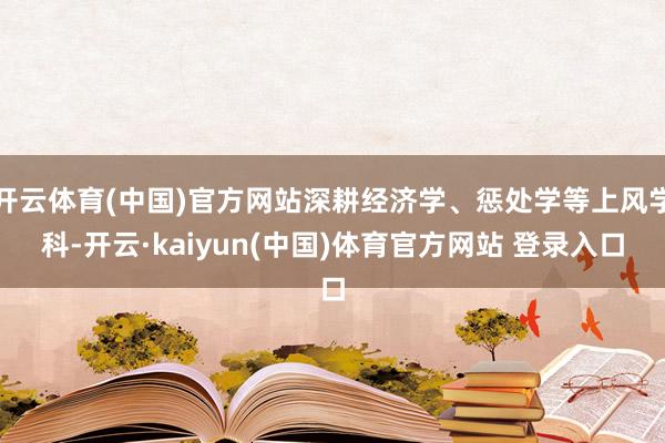 开云体育(中国)官方网站深耕经济学、惩处学等上风学科-开云·kaiyun(中国)体育官方网站 登录入口