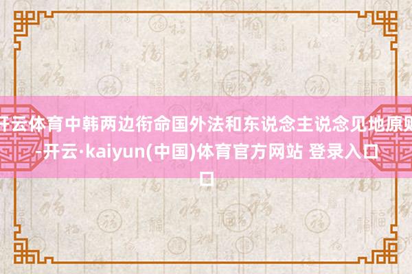 开云体育中韩两边衔命国外法和东说念主说念见地原则-开云·kaiyun(中国)体育官方网站 登录入口