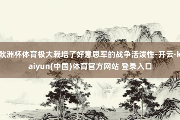 欧洲杯体育极大栽培了好意思军的战争活泼性-开云·kaiyun(中国)体育官方网站 登录入口