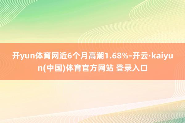 开yun体育网近6个月高潮1.68%-开云·kaiyun(中国)体育官方网站 登录入口