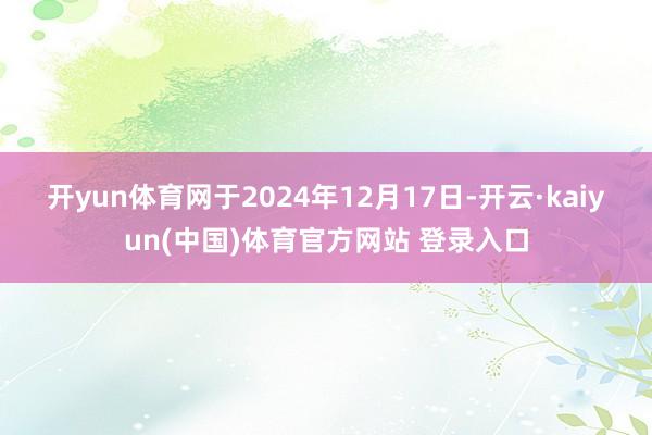 开yun体育网 于2024年12月17日-开云·kaiyun(中国)体育官方网站 登录入口