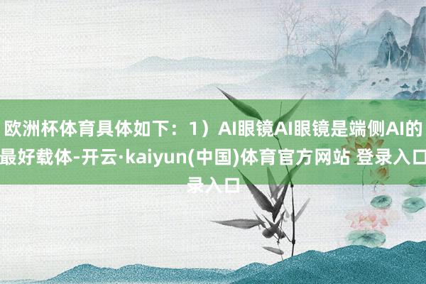 欧洲杯体育具体如下：1）AI眼镜AI眼镜是端侧AI的最好载体-开云·kaiyun(中国)体育官方网站 登录入口