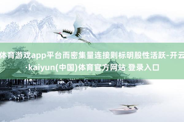 体育游戏app平台而密集量连接则标明股性活跃-开云·kaiyun(中国)体育官方网站 登录入口